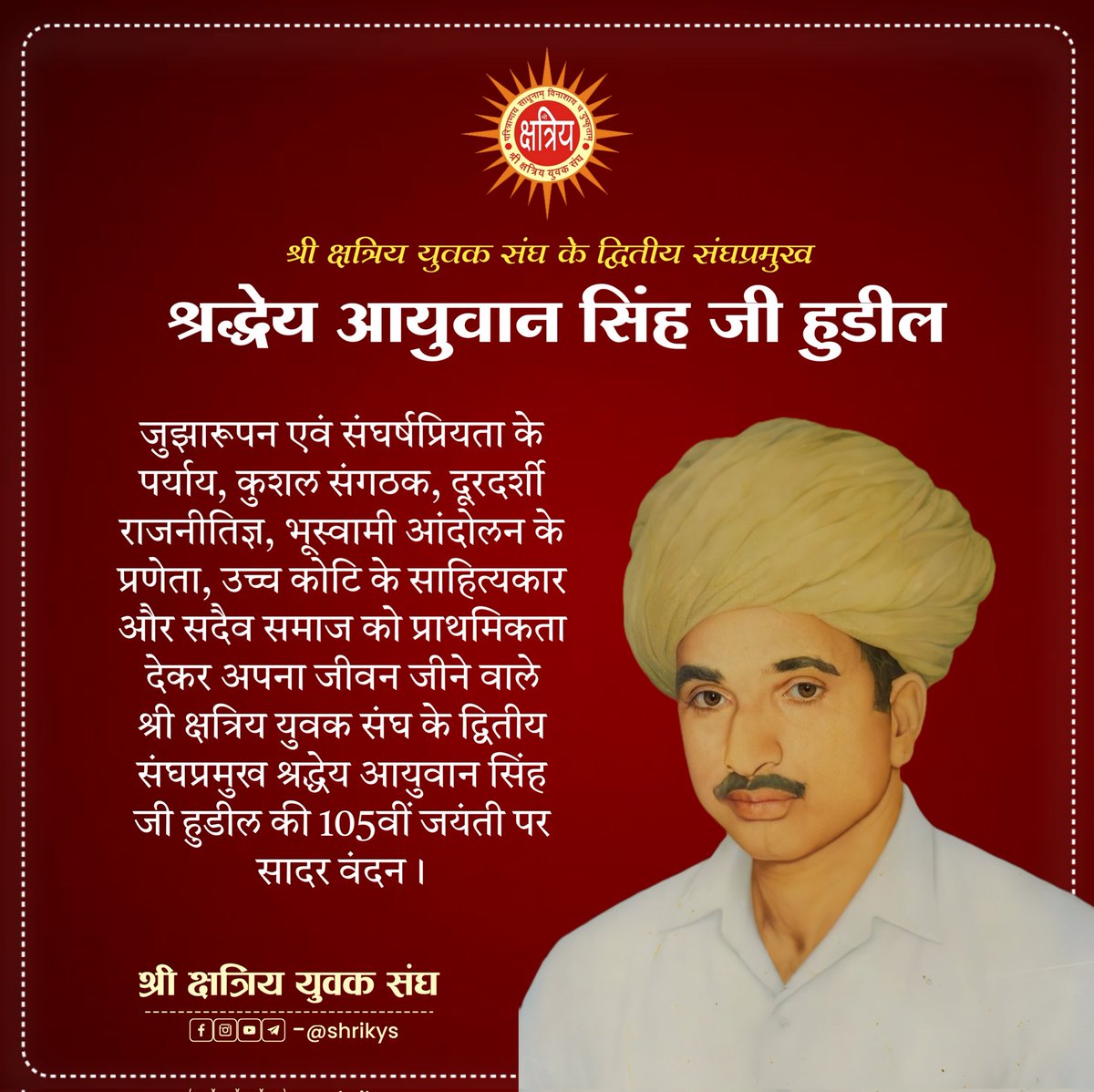 shri_kys's tweet image. जुझारूपन एवं संघर्षप्रियता के पर्याय, कुशल संगठक, दूरदर्शी राजनीतिज्ञ, भूस्वामी आंदोलन के प्रणेता, उच्च कोटि के साहित्यकार और सदैव समाज को प्राथमिकता देकर अपना जीवन जीने वाले श्री क्षत्रिय युवक संघ के द्वितीय संघप्रमुख श्रद्धेय आयुवान सिंह जी हुडील की 105वीं जयंती पर सादर वंदन।