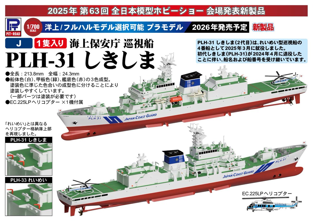 【2026年発売予定・会場発表新製品】1/700 海上保安庁 巡視船 PLH-31 しきしま(プラモデル)
・全長：213.8mm、全幅：24.3mm
・洋上モデル/フルハルモデル選択可能
・パーツ成型色：船体色(白)、甲板色(緑)、艦底色(赤)
・EC.225LPヘリコプター×1機付属