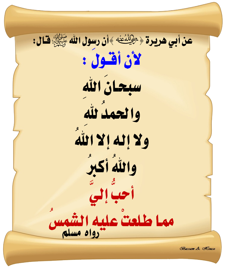 قال رسول الله ﷺ :

لأن أقولَ : 

سبحانَ اللهِ 

والحمدُ للهِ 

ولا إله إلا اللهُ 

واللهُ أكبرُ 

أحبُّ إليَّ مما طلعتْ عليه الشمسُ

♻ شاركنا الاجر بالنشر
#الحديث_الصحيح
#انشر_الخير_يأتيك_الخير