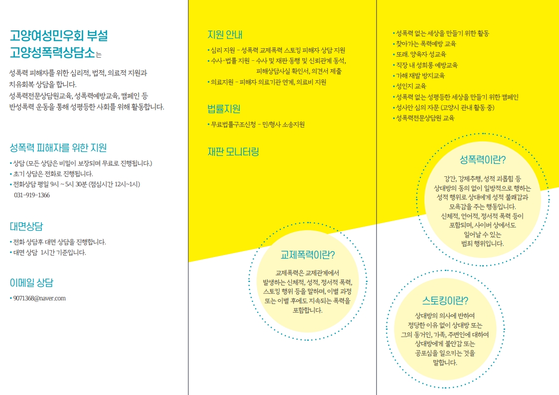 안녕하세요

상담소에서 리플렛을 새로 제작했습니다
노란색은 따뜻함과 희망을 상징하는 색입니다
리플렛의 색처럼 따뜻하고 희망찬 사회를 만들어 갑니다
피해자 지원 뿐 아니라 피해자와 연대하고 
법 개정 운동과 사회 운동을 주도하는 역할을 통해 반 성폭력 운동을 하고 있습니다