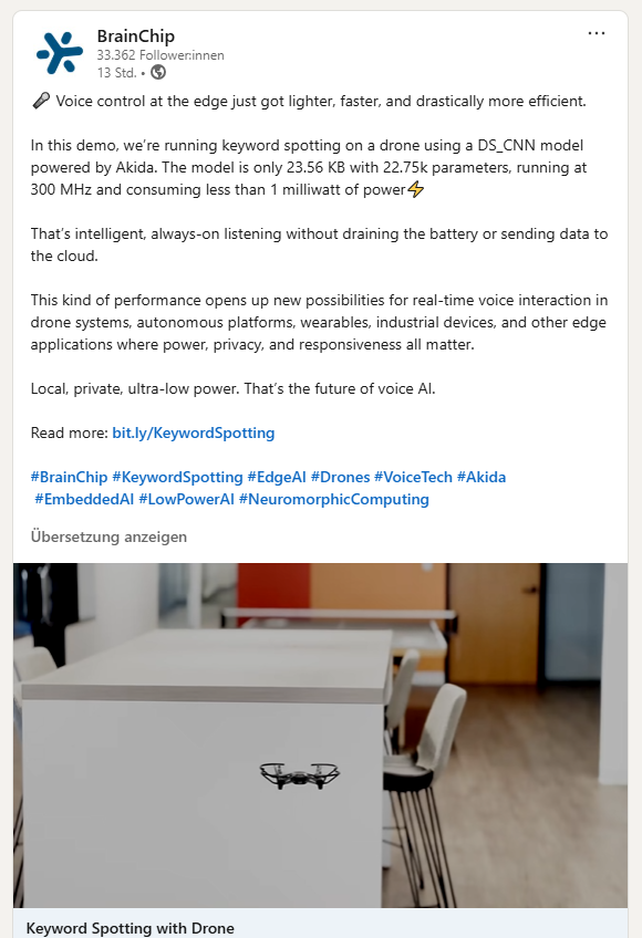 MIAM_Schwan's tweet image. Voice control at the edge 
Demo of keyword spotting on a drone using a DS_CNN model powered by Akida. The model is only 23.56 KB with 22.75k parameters, running at 300 MHz and consuming less than 1 milliwatt of power
@BrainChip_inc #BRN #AI #keyword #Akida #drone