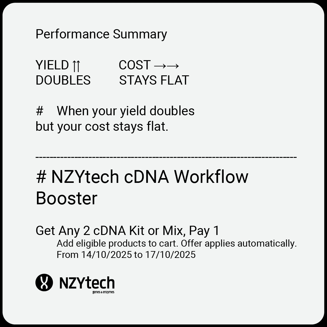 Make every reaction count with NZYtech’s high-yield cDNA kits &amp; mixes. Buy 2, Get 1 Free

Your workflow just got more efficient. And your budget, happier!

Offer ends today