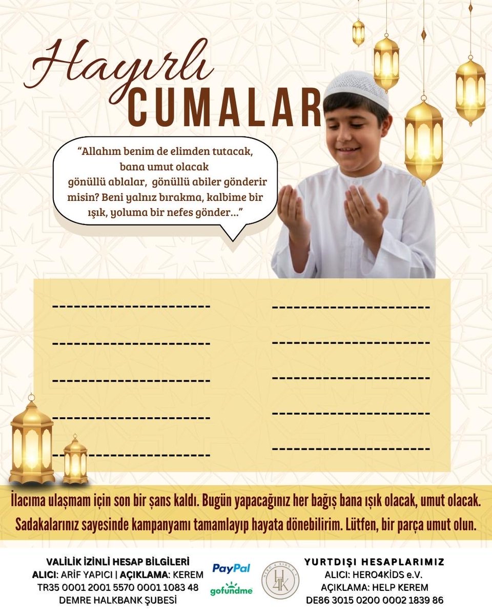 Hayırlı Cumalar
Allah dualarınızı kabul etsin. Evladım için de dua eder misiniz?
Sadakanızı Kerem’imle bölüşür müsünüz?

#FreeTurkistan #UtançVerici #EgmPromosyondaHakkaniyet #gramaltın #sahtebero257 Devletime Güveniyorum Alın Terinin Sesi Sırrı Alçak Can Holding