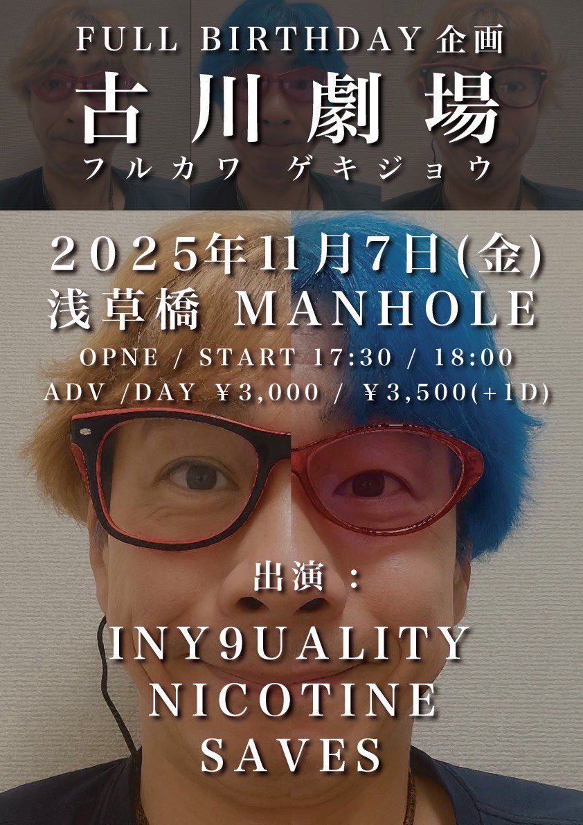 【FULL BIRTHDAY 企画!!】
〜古川劇場〜

2025年11月7日（金）
浅草橋MANHOLE　

Open 17：30 / Start 18：00
前売 3,000 / 当日 3,500 +D代

《出演》※3マン
NICOTINE 
saves 
INY9UALITY

▼予約
nicotine.jp@gmail.com
会場/日程/氏名/人数を記載して下さい。