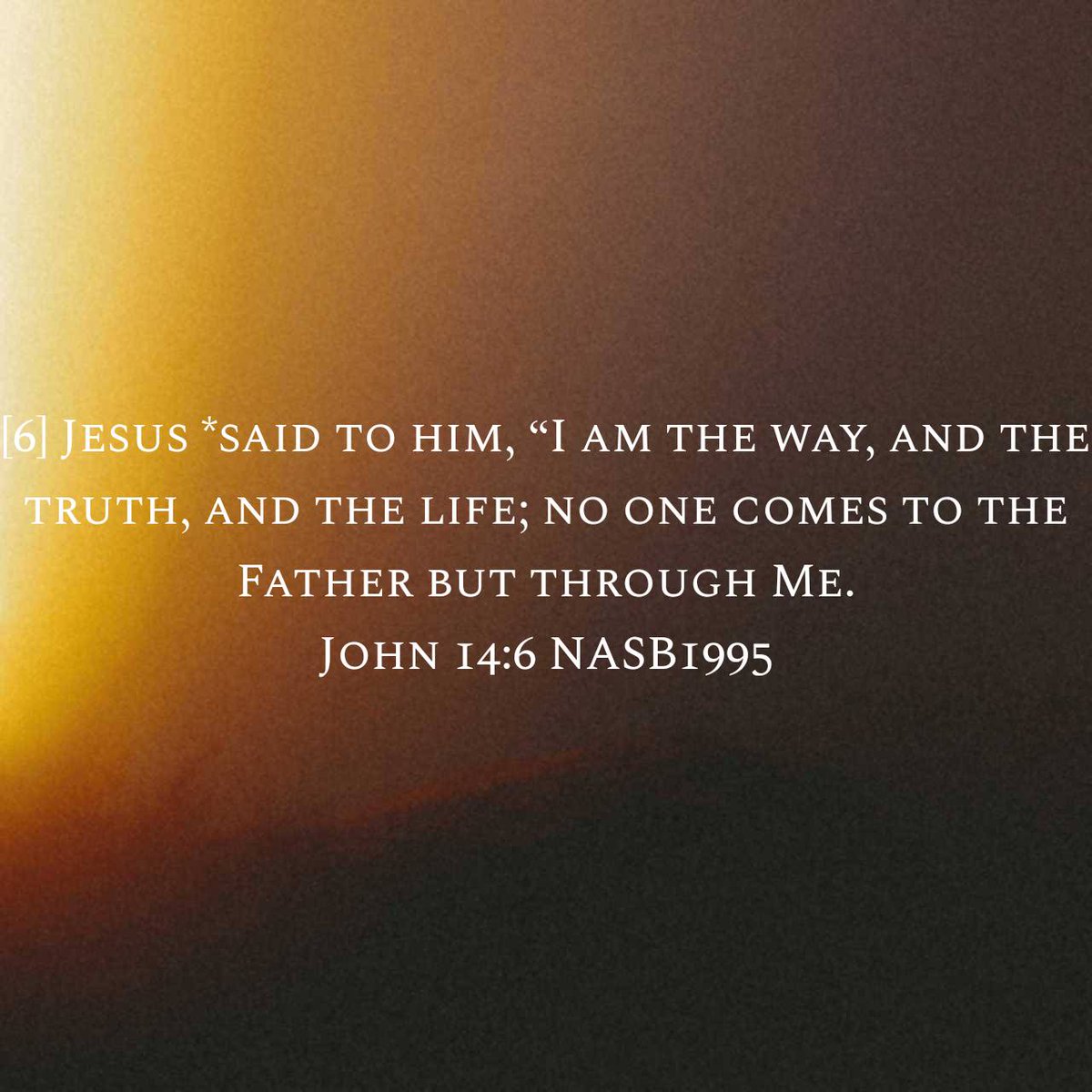 John 14:6 NASB1995
[6] Jesus *said to him, “I am the way, and the truth, and the life; no one comes to the Father but through Me.
