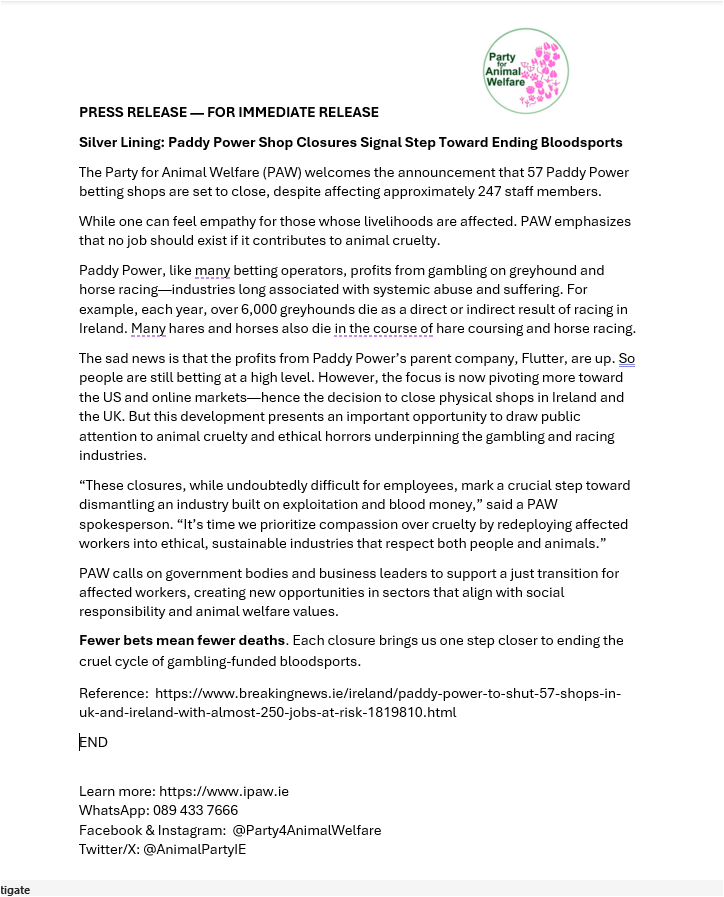 AnimalPartyIE's tweet image. Party for Animal Welfare (PAW) welcomes the announcement that 57 #PaddyPower betting shops are set to close, despite affecting approx. 247 staff members. PAW emphasizes that no job should exist if it contributes to #animalcruelty !
tinyurl.com/PaddyPowersClo…
@breakingnewsie 
#Aras25
