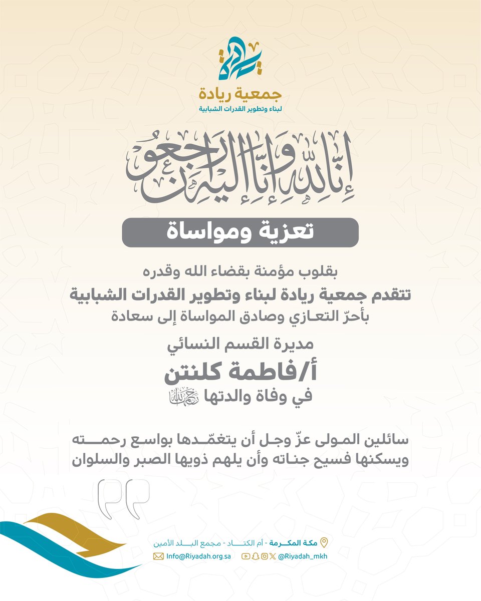 بقلوب مؤمنة بقضاء الله وقدره،
تتقدّم جمعية ريادة الشبابية بأحرّ التعازي وصادق المواساة إلى مديرة القسم النسائي 
الأستاذة/ فاطمة كلنتن، 
في وفاة والدتها رحمها الله.

نسأل الله أن يتغمّدها بواسع رحمته ويسكنها فسيح جناته، وأن يلهم ذويها الصبر والسلوان.