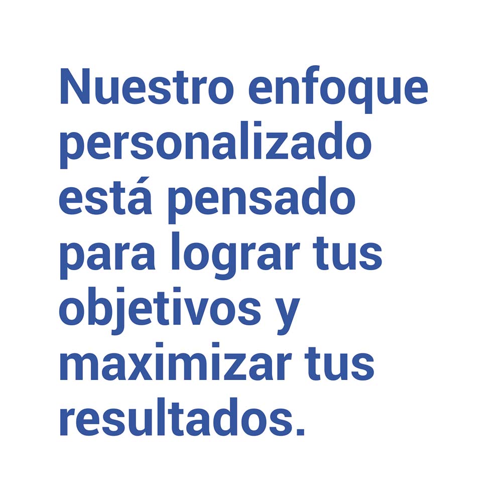 Nuestro enfoque personalizado está pensado para lograr tus objetivos y maximizar tus resultados.