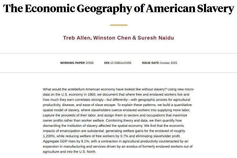 Quantifying how slavery shaped the antebellum US economy, showing the coercion, expropriation, and misallocation of enslaved labor had large welfare and economic impacts, from @treballen, Winston Chen, and @snaidunl nber.org/papers/w34356