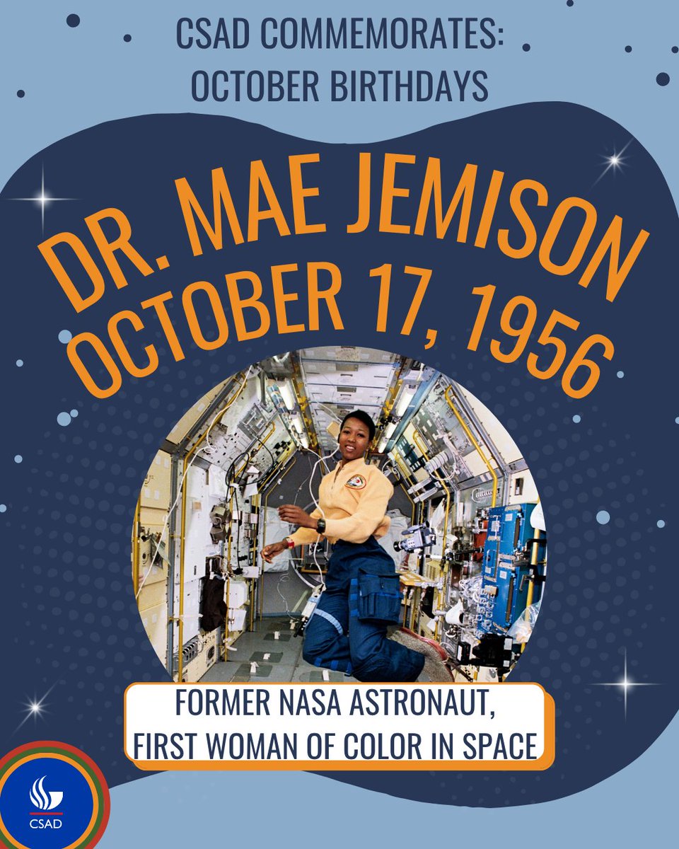 CSAD celebrates Dr. Mae Jemison. Dr. Jemison is an astronaut, physician, engineer, dancer, and educator. She is most famously known for being the first woman of color in space as a mission specialist aboard the Space Shuttle Endeavor in 1992. We wish Dr. Jemison a happy birthday!