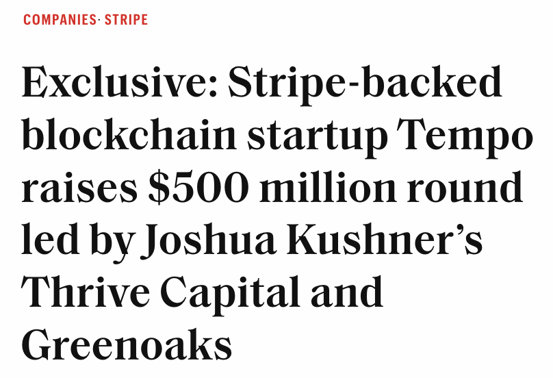 NEW: STRIPE-BACKED BLOCKCHAIN STARTUP TEMPO RAISES $500 MILLION ROUND LED BY JOSHUA KUSHNER’S THRIVE CAPITAL AND GREENOAKS - PER FORTUNE MAGAZINE SOURCES