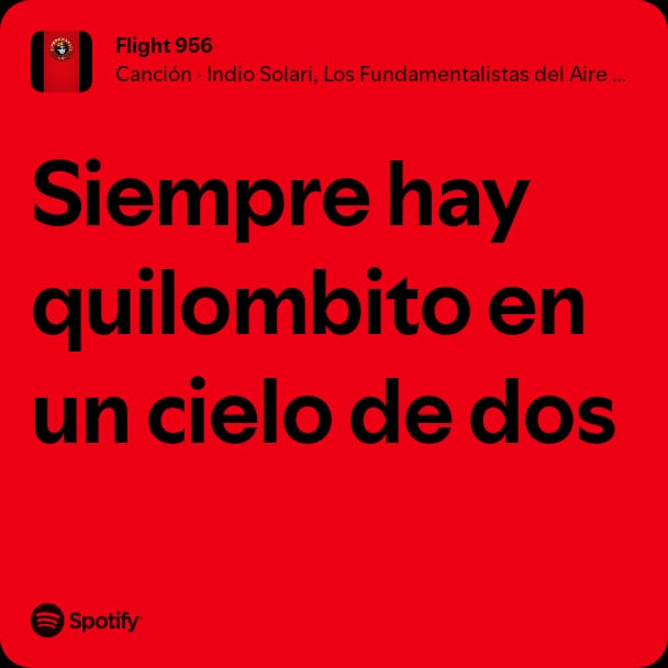 Y es dificil no ser injusto con vos cuando escapas en tu Flight 956...