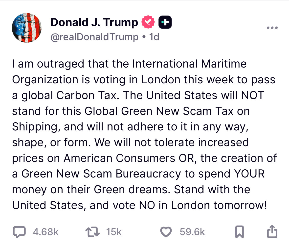 TRUMP- UN AVERTISSEMENT INDIRECT POUR LE CANADA VERT

Je suis indigné que l'Organisation maritime internationale vote à Londres cette semaine pour adopter une taxe mondiale sur le carbone. 

Les États-Unis ne défendront PAS cette nouvelle taxe d'escroquerie verte mondiale sur