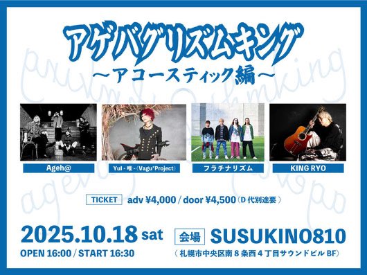 【TODAY &amp; 当日券あり】

2025.10.18日(土)スティングレイ→SUSUKINO810
アゲバグリズムキング〜アコースティック編〜
OPEN 16:00 START 16:30
ADV ¥4,000(D代別途要)
■出演者：KING/フラチナリズム/Ageh@/YuI -唯-(Vagu*Project)
 
当日券あり