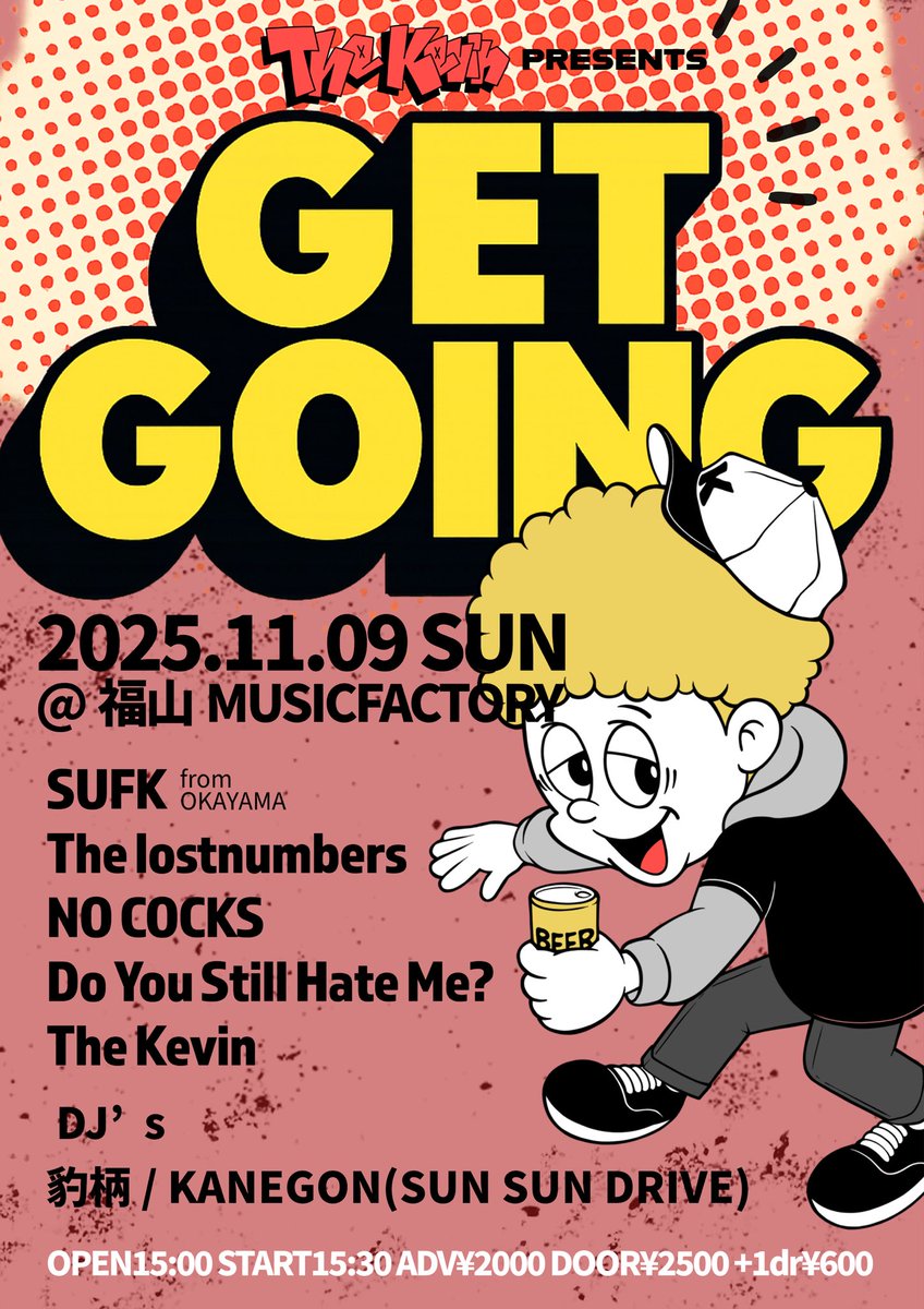 🍻NEXT SHOW🍻
11/9(日)The Kevin pre.
【GET GOING】
@福山MUSICFACTORY

SUFK(岡山)
The lostnumbers
The Kevin
Do You Still Hate Me?
NO COCKS

DJ豹柄
DJ KANEGON(SUN SUN DRIVE)

OPEN15:00 START15:30
前売¥2000 当日¥2500
(+1dr¥600)

11/9(日)は真っ昼間からファクトリーでDRINK or DIE🍻💥🍻