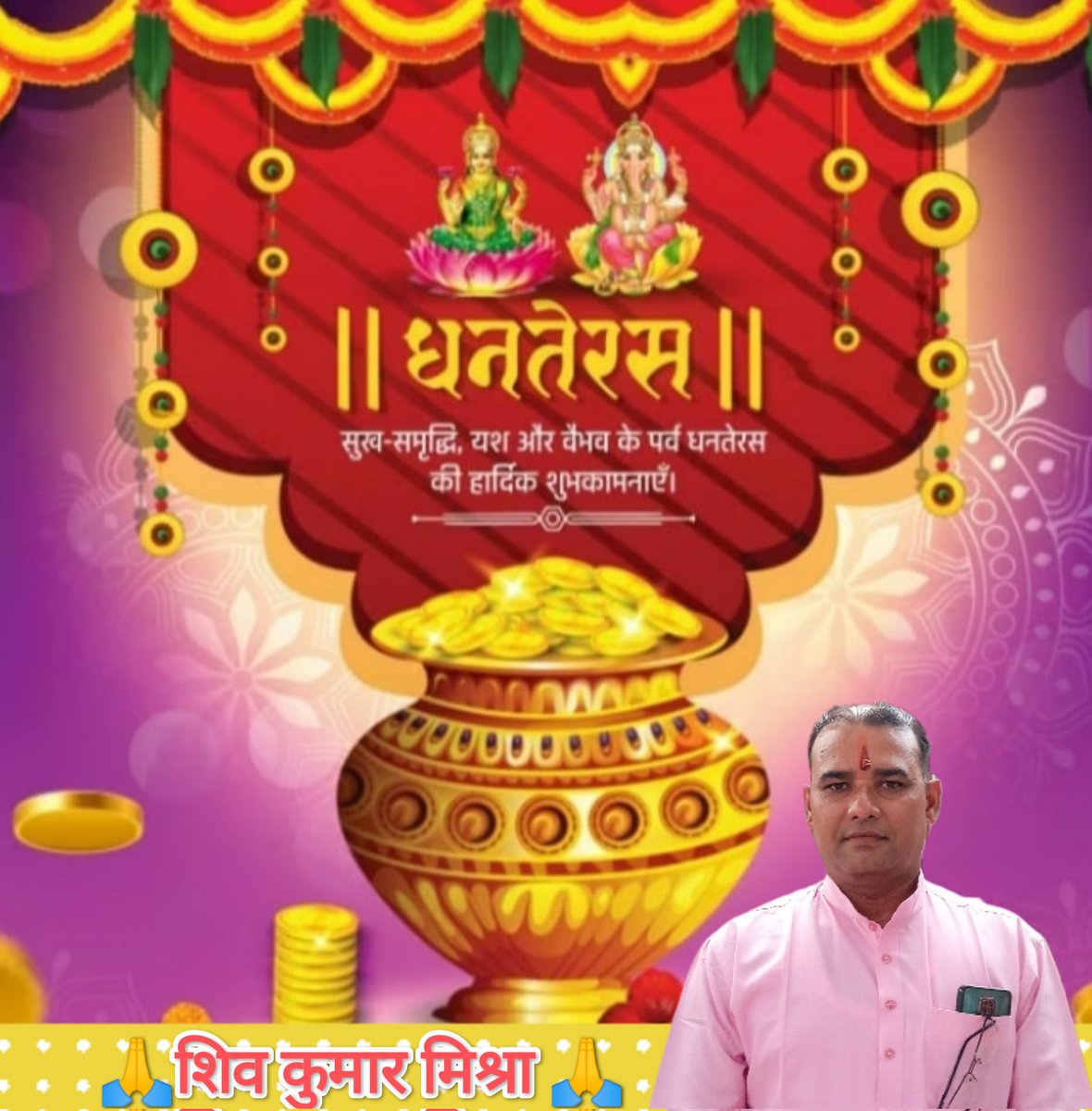 💐💐धनतेरस की शुभकामनाएं।💐💐    
 भगवान धनवंतरी और माता लक्ष्मी की कृपा से आपके जीवन में सुख, समृद्धि और खुशियां आएं।"
आपके जीवन में धन,धान्य और सुख-शांति की वृद्धि हो। 

आपको और आपके परिवार को धनतेरस की हार्दिक हार्दिक शुभकामनाएं!

🙏🙏🙏🙏🙏
 शिव कुमार मिश्रा