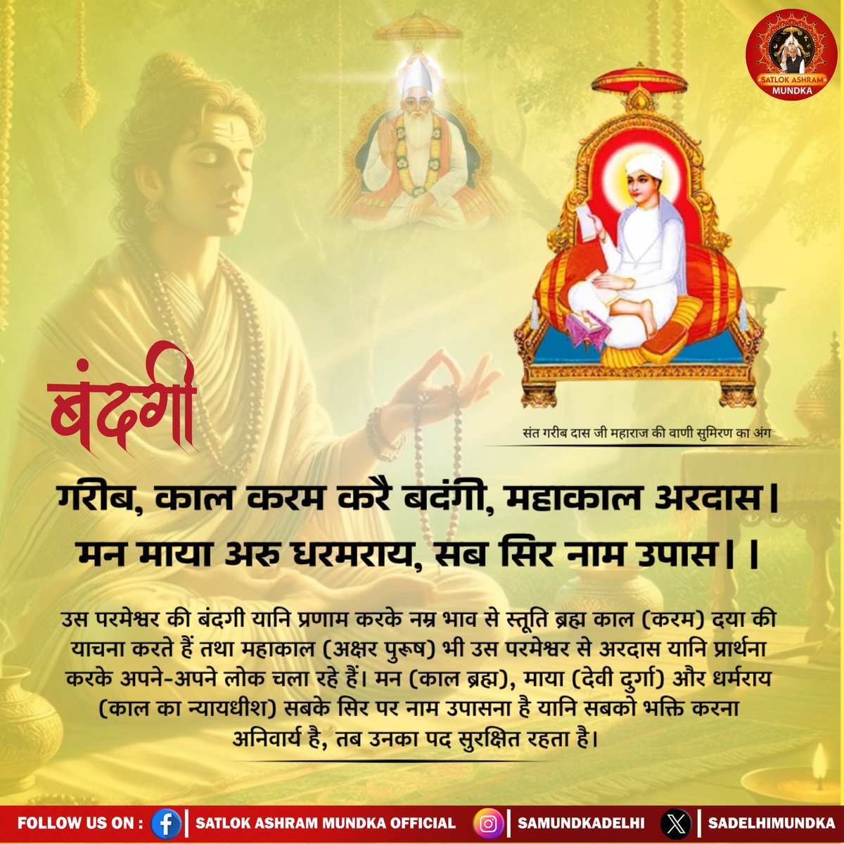 गरीब, काल करम करै बदंगी, महाकाल अरदास | 
मन माया अरु धरमराय, सब सिर नाम उपास | |
#SantRampalJiQuotes 
#spirituality 
#SatlokAshramMundka