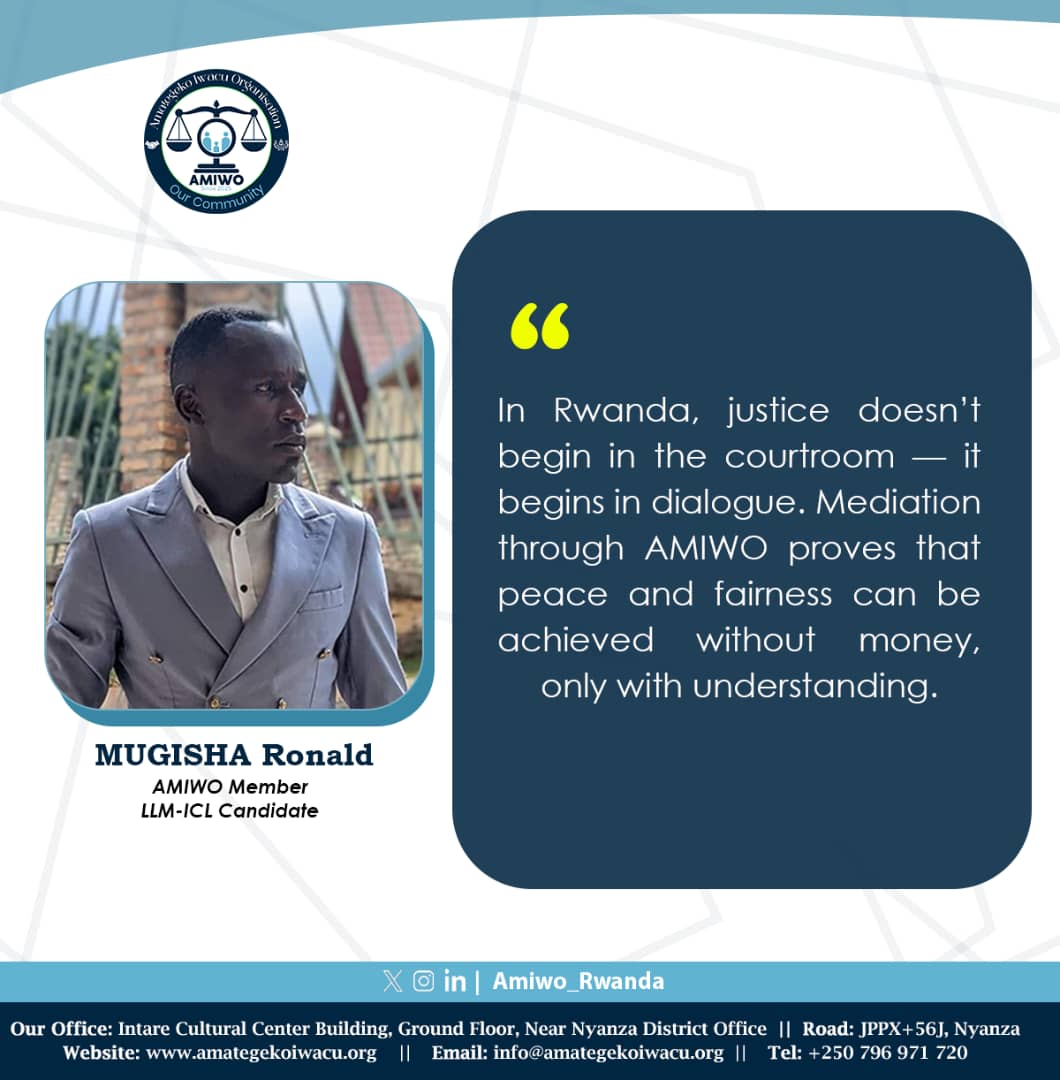 "In Rwanda, justice doesn’t begin in the courtroom  it begins in dialogue. Mediation through AMIWO proves that peace and fairness can be achieved without money, only with understanding." 

MUGISHA Ronald
AMIWO Member
LLM-ICL Candidate
#UbuhuzaIwacu