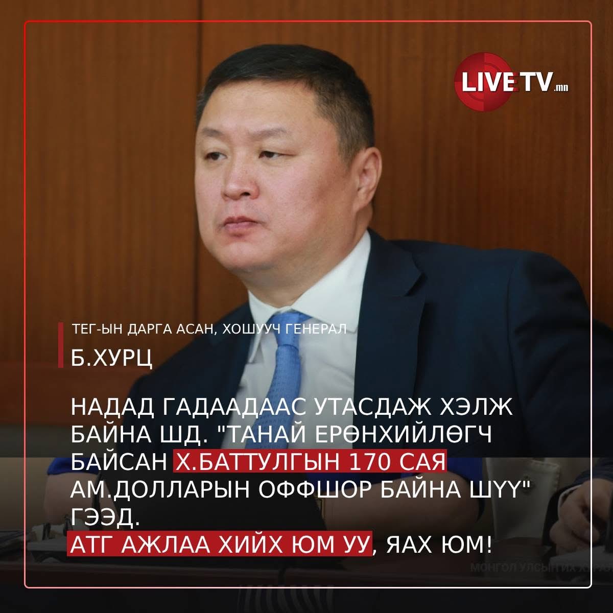 ТЕГ-ын дарга асан, хошууч генерал Б.Хурц: Надад гадаадаас утасдаж хэлж байна шд. "Танай Ерөнхийлөгч байсан Х.Баттулгын 170 сая ам.долларын оффшор байна шүү" гээд. 
АТГ ажлаа хийх юм уу, яах юм! Battulga Khaltmaa
"Ярих өнцөг" нэвтрүүлэгт хэлсэн үг