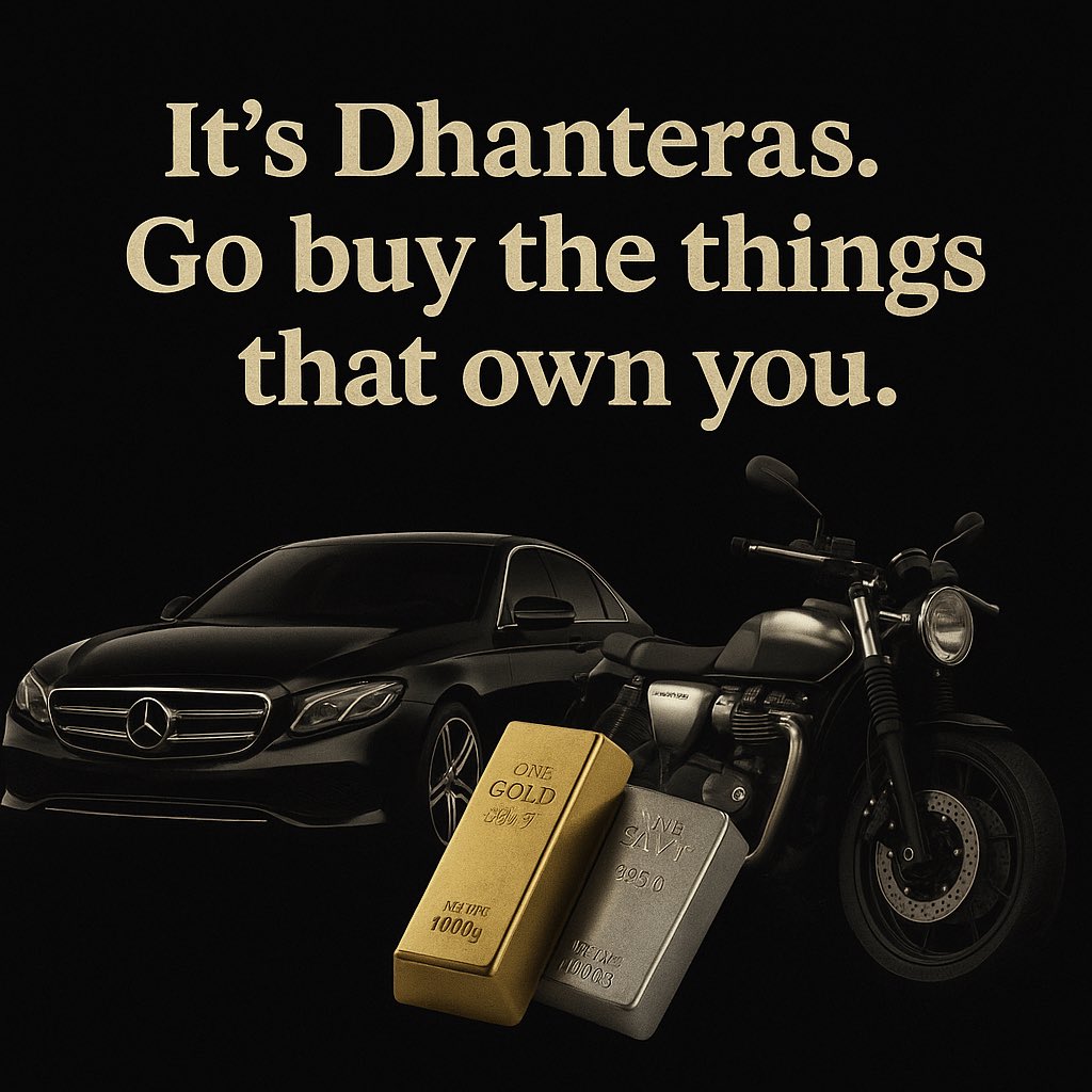 It’s Dhanteras.
Go buy the things that own you.