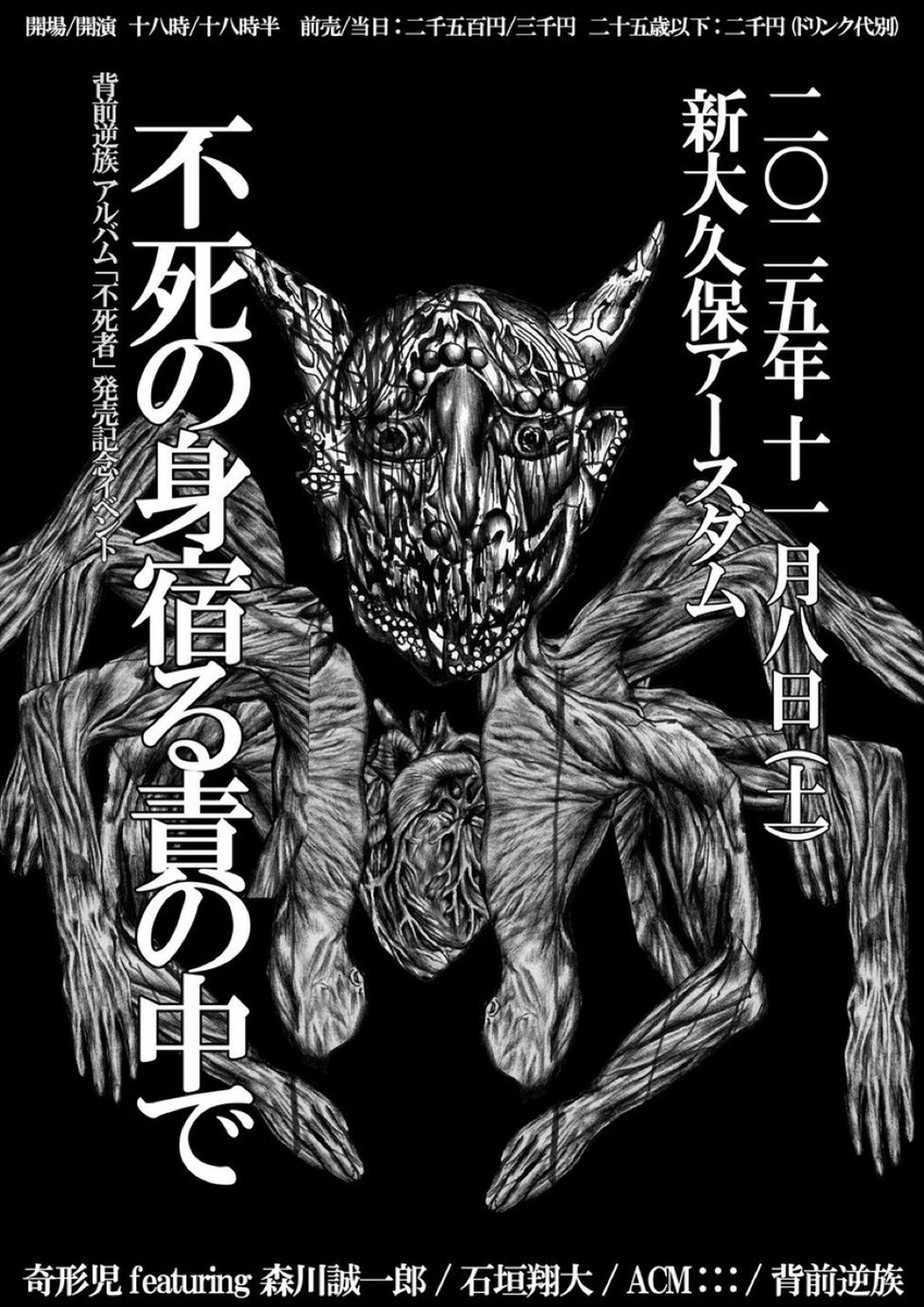 2025年11月8日(土曜日)
背前逆族アルバム「不死者」発売記念イベント
"不死の身宿る責の中で"
OPEN 18:00 / START 18:30
前売 ¥2500 / 当日 ¥3000(+1drink)
予約:tiget.net/events/418902
■奇形児 featuring 森川誠一郎
■石垣翔大
■ACM:::
■背前逆族