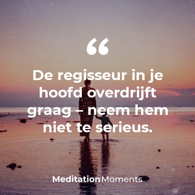 Sinds kort mediteer ik voor meer rust in mijn hoofd en hopelijk een betere slaap. 'S nachts is mijn regisseur soms overactief