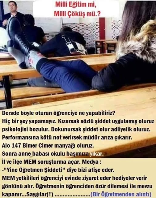 Dersde böyle oturan öğrenciye ne yapabiliriz?
Hiç bir şey yapamayız. Kızarsak sözlü şiddet uygulamış oluruz psikolojisi bozulur. Dokunursak şiddet olur adliyelik oluruz.
Performansına kötü not verirsek müdür arıza çıkarır.
Alo 147 Bimer Cimer manyağı oluruz.
Sonra anne babası