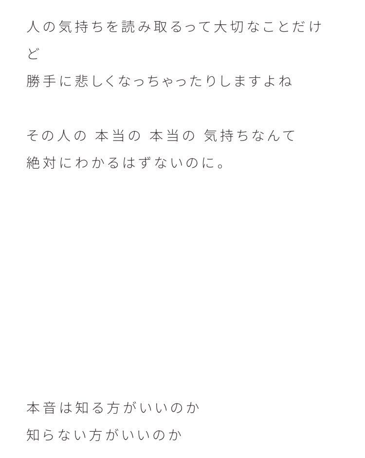本当の気持ちは本人にしか分からないからこそ、他人の気持ちを知りたくなるのだろうし、知ろうとするのかなって思います。

知らない方が平和でも知りたくなってしまう。
だから、衝突してしまうこともある。それもなんだか楽しいと思えるから人と関わりたいって思うよね…！
#りかのぶろぐ