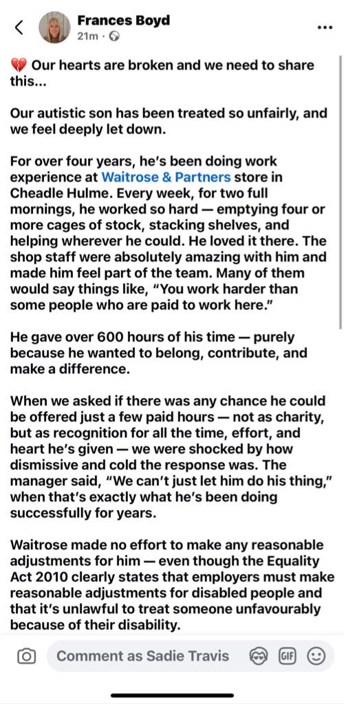 This is the reality of disabled people working. This young man was an invaluable part of the team — praised, included, and admired — until his family asked he be paid just a little for years of hard work. Shame on you, <a href="/waitrose/">Waitrose & Partners</a>. This treatment as worth less gets internalised.