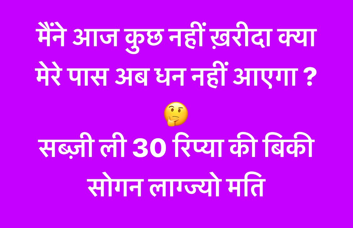 मैंने आज कुछ नहीं ख़रीदा क्या मेरे पास अब धन नहीं आएगा ?
🤔
सब्ज़ी ली 30 रिप्या की बिकी सोगन लाग्ज्यो मति