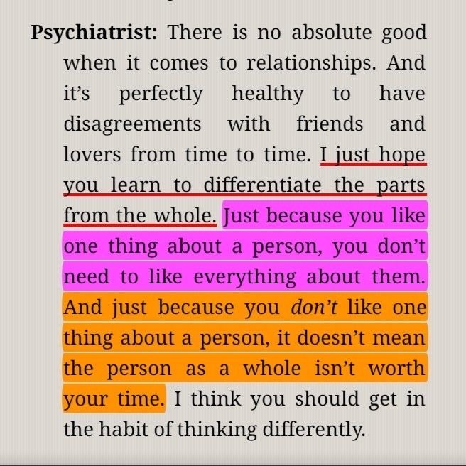 الطبيب النفسي: لا وجود لخيرٍ مطلق في العلاقات. ومن الطبيعي تمامًا أن تختلف مع الأصدقاء والأحبة بين حينٍ وآخر. كل ما أرجوه أن تتعلّم التفريق بين الجزء والكلّ: إعجابك بصفةٍ في شخصٍ ما لا يلزمك أن تُعجب بكل ما فيه، وكراهيتك لصفةٍ واحدة لا تعني أنّ ذلك الشخص، في مجموعه، لا يستحق