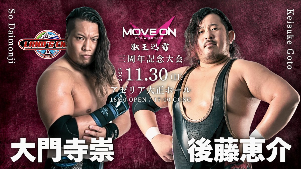 【３周年記念 対戦カード🔥】

シングルマッチ
大門寺崇 vs 後藤恵介

MoveOnPro-Wrestling vol.11
３周年記念大会〜獣王迅雷〜

🎫特別リングサイド(最前列) ¥6000 完売
🎫リングサイド(2列〜4列目) ¥5000 
🎫指定席(5列目) ¥4000 
(リングサイド・指定席中学生以下¥3000)