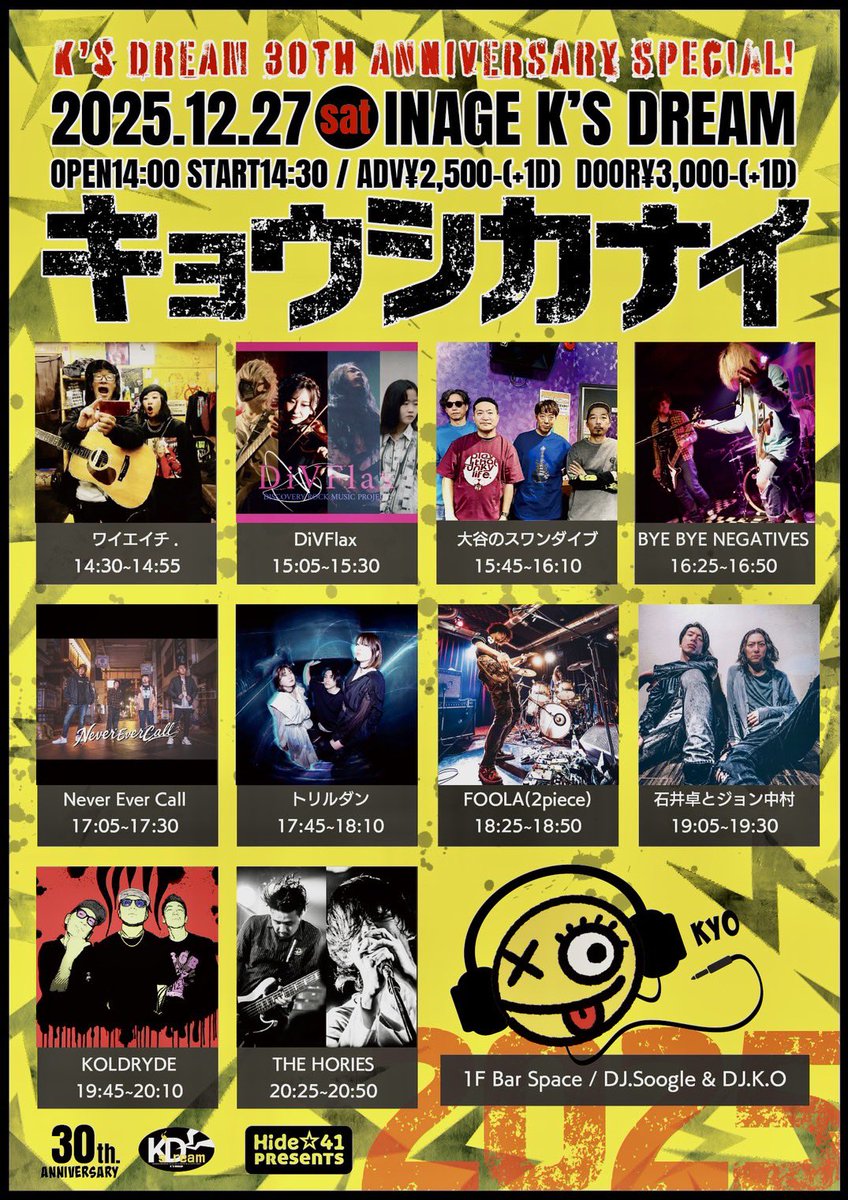 🫵LIVE INFO📢

12.27(土)稲毛K's DREAM
Hide☆41 presents
"キョウシカナイ2025"
K's DREAM 30th ANNIVERSRY SPECIAL

ワイエイチ.
DivFlax
大谷のスワンダイブ
BYE BYE NEGATIVES
Never Ever Call
トリルダン
FOOLA(2piece)
石井卓とジョン中村
KOLDRYDE
THE HORIES

DJ.Soogle&amp;DJ.K.O