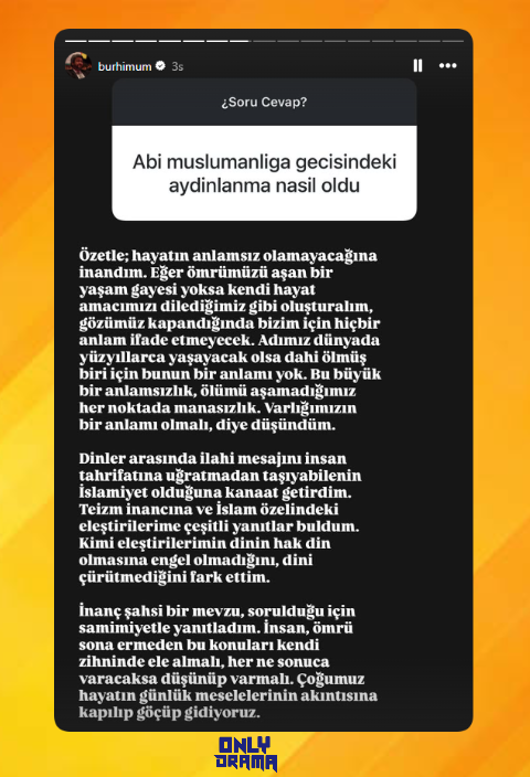 Burhi, Müslüman olmasının nedenini açıkladı.

“Özetle; hayatın anlamsız olamayacağına inandım. Eğer ömrümüzü aşan bir yaşam gayesi yoksa kendi hayat amacımızı dilediğimiz gibi oluşturalım, gözümüz kapandığında bizim için hiçbir anlam ifade etmeyecek. Adımız dünyada yüzyıllarca