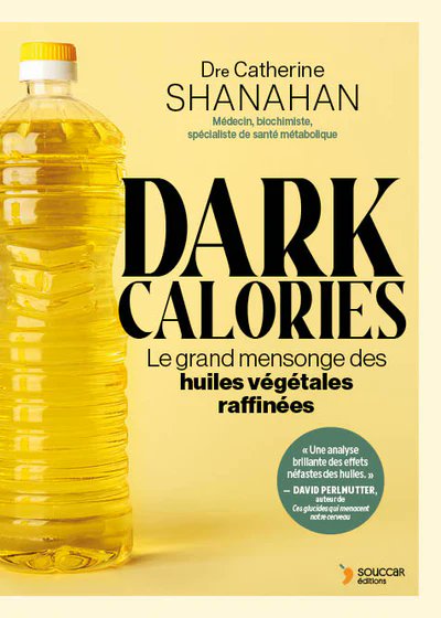 Les huiles végétales affectent notre santé si profondément et de  tant de manières qu’elles représentent un tout autre monde de  connaissances que la plupart des professionnels de la santé ignorent. 

Dans Dark Calories, la Dre Catherine Shanahan, médecin et  biochimiste, dévoile
