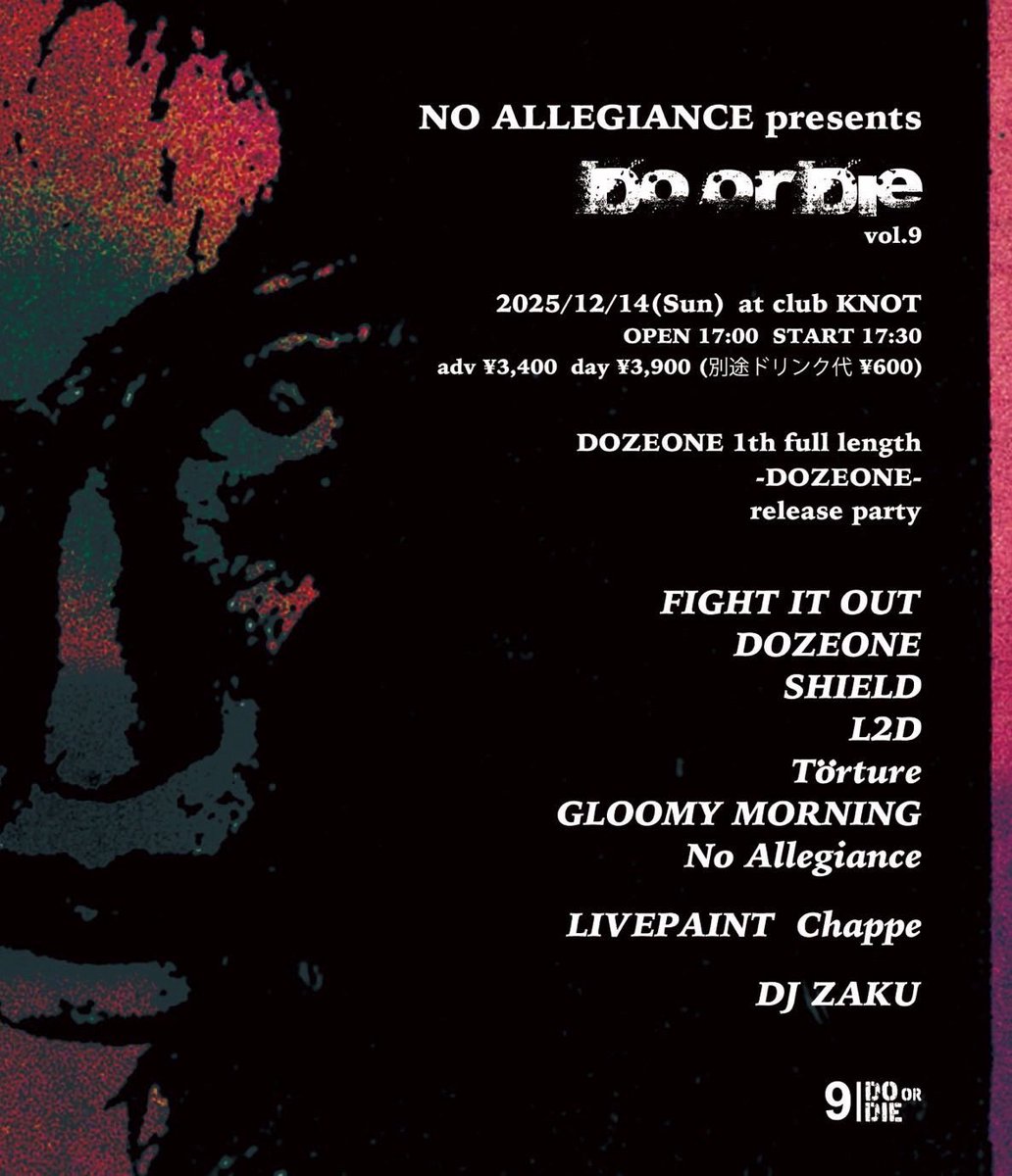 【New Show⚠️】
NO ALLEGIANCE presents
Do or Die vol9

DOZEONE 1th full length
『DOZEONE』
release party

2025/12/14 (sun)
at club KNOT
OPEN 17:00  START 17:30
adv ¥3,400   day 3,900
(別途ドリンク代¥600)
