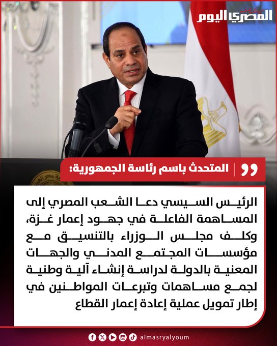 المتحدث باسم رئاسة الجمهورية: الرئيس السيسي كلف مجلس الوزراء بالتنسيق مع مؤسسات المجتمع المدني والجهات المعنية بالدولة لدراسة إنشاء آلية وطنية لجمع مساهمات وتبرعات المواطنين في إطار تمويل عملية إعادة إعمار غزة 