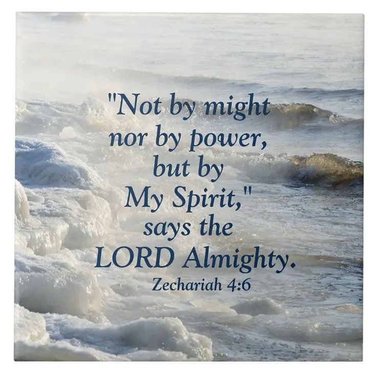 Zechariah 4:6
6 So he said to me, “This is the word of the Lord to Zerubbabel: ‘Not by might nor by power, but by my Spirit,’ says the Lord Almighty.