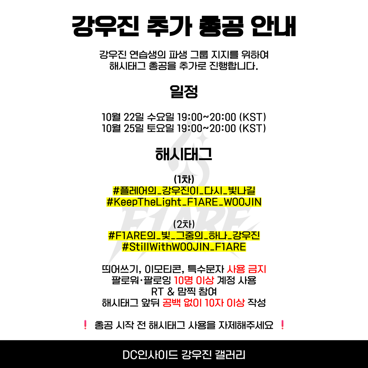 강우진 해시태그 총공 안내 

강우진 연습생의 파생 지지를 위한 해시태그 실트 총공을 추가로 진행합니다.  

1차: 10월 22일 수요일 19:00~20:00 (KST)
2차: 10월 25일 토요일 19:00~20:00 (KST)

#️⃣플레어의_강우진이_다시_빛나길 
#️⃣KeepTheLight_F1ARE_WOOJIN

❗ 띄어쓰기, 이모티콘, 특수문자