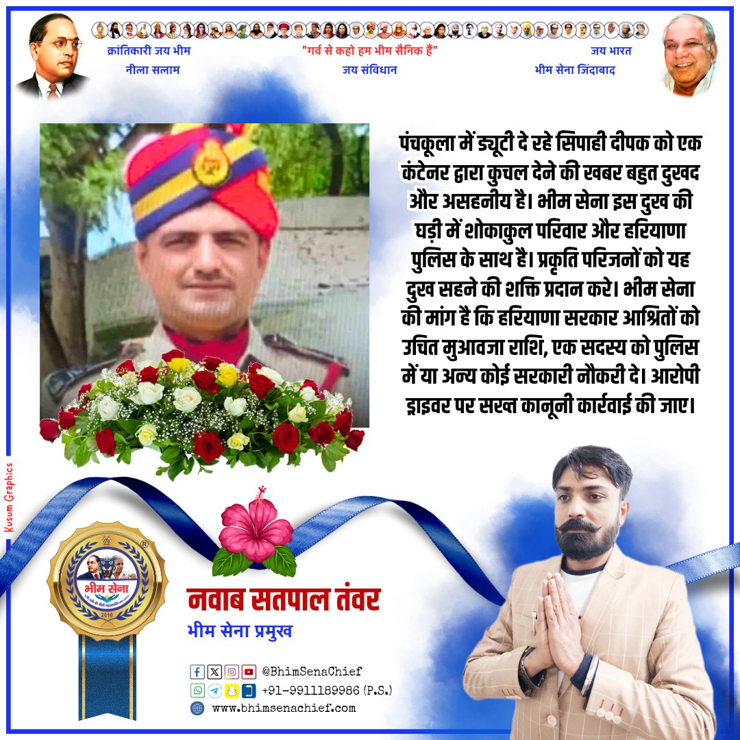 पंचकूला में ड्यूटी दे रहे सिपाही दीपक को एक कंटेनर द्वारा कुचल देने की खबर बहुत दुखद और असहनीय है। भीम सेना इस दुख की घड़ी में शोकाकुल परिवार और हरियाणा पुलिस के साथ है। प्रकृति परिजनों को यह दुख सहने की शक्ति प्रदान करे। भीम सेना की मांग है कि हरियाणा सरकार आश्रितों को उचित