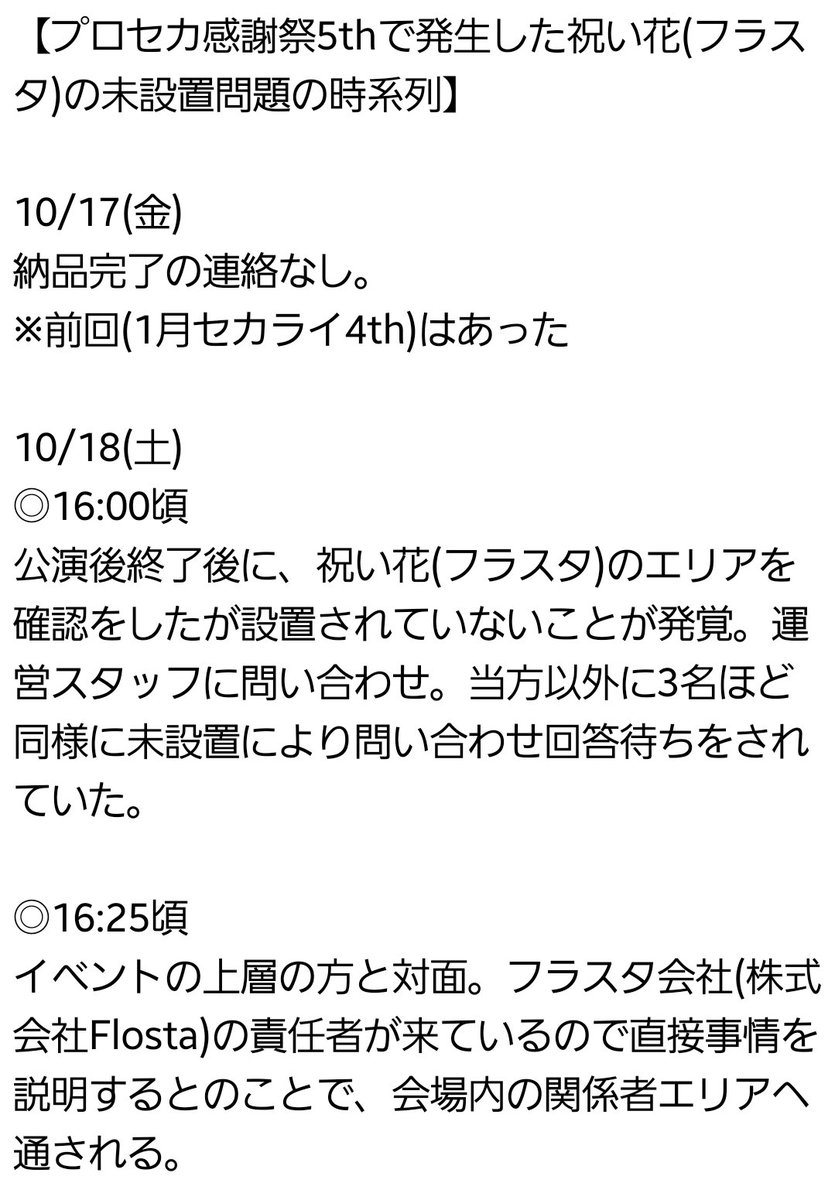 mattk_108's tweet image. 【プロセカ感謝祭5thで発生した祝い花(フラスタ)の未設置問題について】
10/18(土),19(日)に開催されたイベントにフラスタを贈りましたが、1日目は未納、2日目は納品されたものの状態が明らかに依頼内容と異なっていました。
当方の対応を含めた流れをご説明いたします。(リプ欄に続きます)