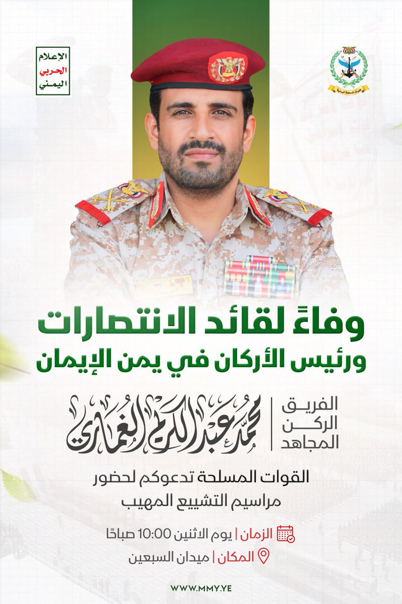 وفاءً لقائد الإنتصارات ورئيس هيئة الأركان العامة الفريق الركن الشهيد المجاهد/ محمد عبدالكريم #الغماري "السيد هاشم"

تدعوكم القوات المسلحة اليمنية لحضور مراسم التشييع المهيب

الزمان - الإثنين 10:00 صباحا
28 ربيع الثاني 1447هـ
20 أكتوبر 2025م

المكان - ميدان السبعين