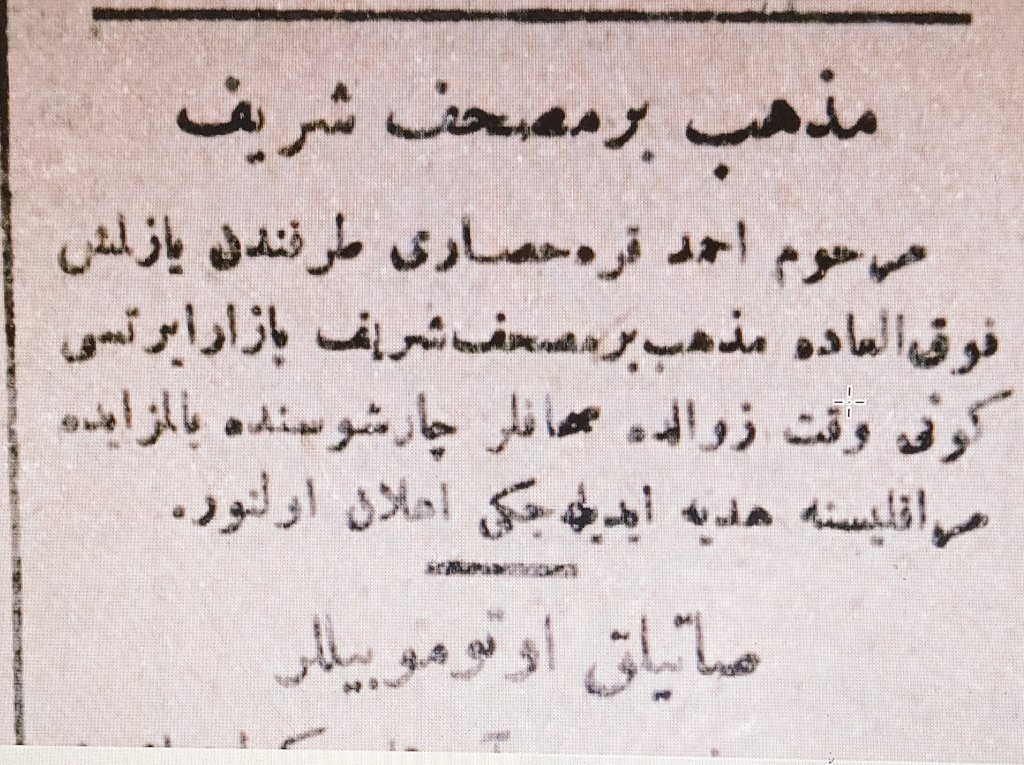 Tehzipli Mushaf-ı Şerif Mezadı
"Merhum Ahmed Karahisarî tarafından yazılmış fevkalade müzehheb bir Kuran Pazaftesi günü öğlen vakti Sahaflar Çarşısında açık artırmada meraklısına 'hediye' edileceği ilan olunur!"

Henüz aşağısında da Satılık Otomobil ilanı.