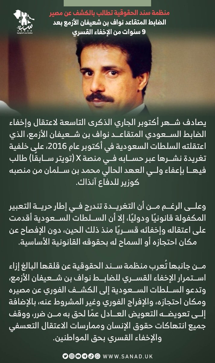 يصادف شهر أكتوبر الجاري الذكرى التاسعة لاعتقال وإخفاء الضابط السعودي المتقاعد #نواف_بن_شعيفان_الأزمع، الذي اعتقلته السلطات السعودية في أكتوبر عام 2016، على خلفية تغريدة نشرها عبر حسابه في منصة X (تويتر سابقًا).