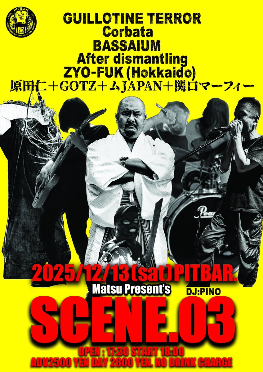 ☆彡2025年12月13日(土) PitBar
Matsu Present's SCENE 03.

GUILLOTINE TERROR
BASSAIUM
Corbata
ZYO-FUK (北海道)
原田仁+GOTZ+ムJAPAN+関口マーフィー
AFTER DISMANTLING

Open 17:30 Start 18:00
Adv 2500 yen Day 2800 yen
No drink charge.