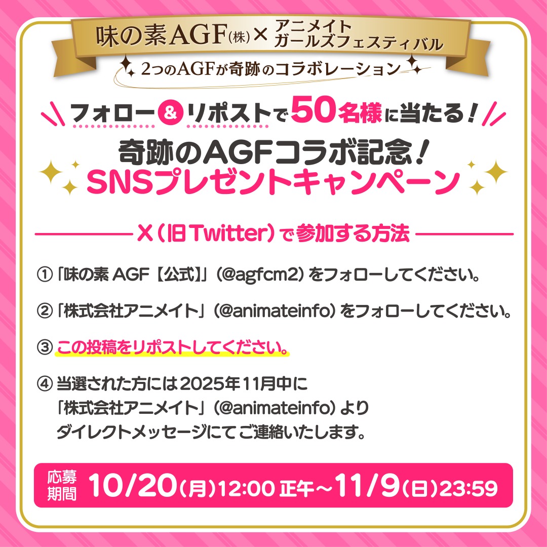【#奇跡のAGFコラボ 記念！SNSプレゼントキャンペーン】

味の素AGF【公式】(<a href="/agfcm2/">味の素AGF【公式】</a>)と株式会社アニメイト(<a href="/animateinfo/">株式会社アニメイト</a>)をフォロー＆この投稿をリポストで50名様に賞品をプレゼント🎁  

11月9日(日)23:59まで開催！

▼詳細はこちら
agf-ikebukuro.jp/s/agf2025/grou…
#AGF_2025
