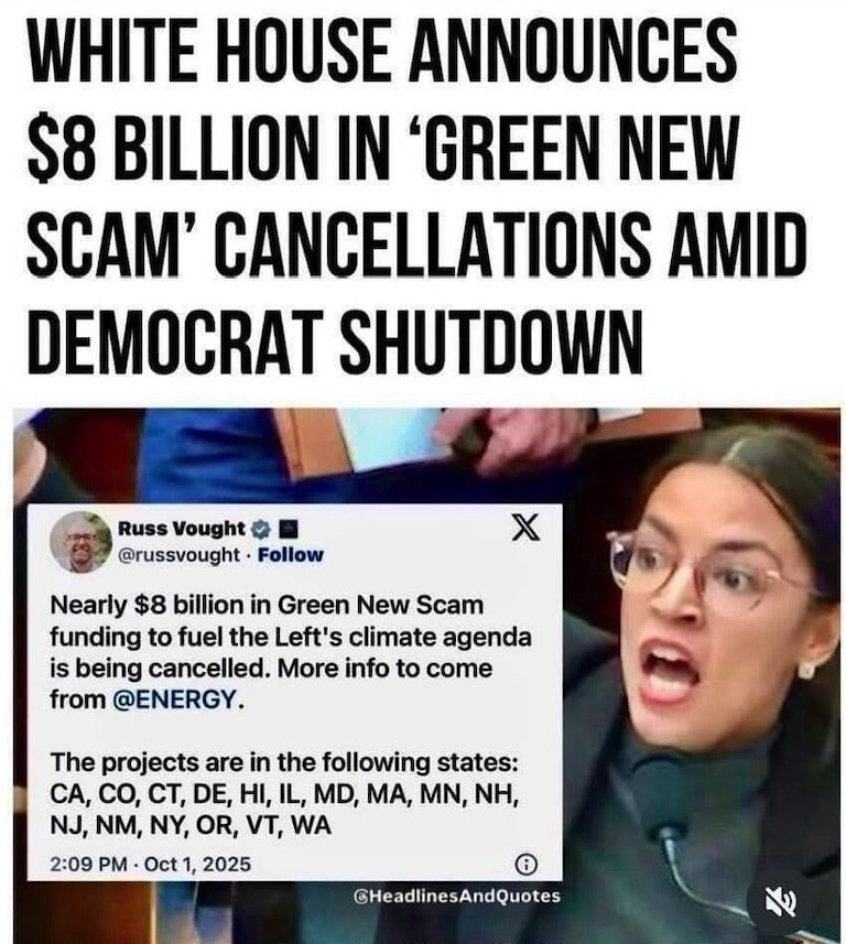 Yay!!  That's $8,000,000,000 the Trump
Administration found in funds for the Climate
Agenda.  They are now cancelled!!!! 👏👏

I'm sure the Department of Engergy can use
that money elsewhere since the Schumer 
 Shutdown is still in effect.  Our military must
 doesn't deserve to