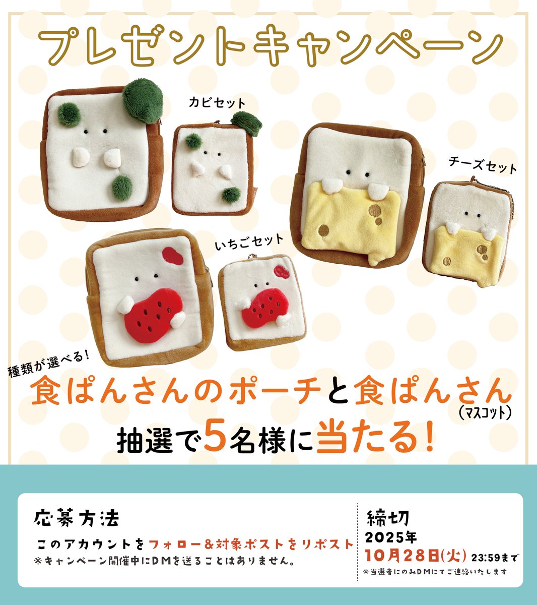🍞食ぱんプレゼントキャンペエン🍞
食ぱんさんのマスコットポーチとマスコットを
5名様にプレゼント🍞
セットは選べるよｵ🍞

①このアカウントをフォロー
②この投稿をリポスト
〆切は10/28(火)23：59ﾏﾃﾞ

🍞ご応募待ってるﾖｵ🍞
📷
#キャンペーン
#もちっと食ぱんさん
