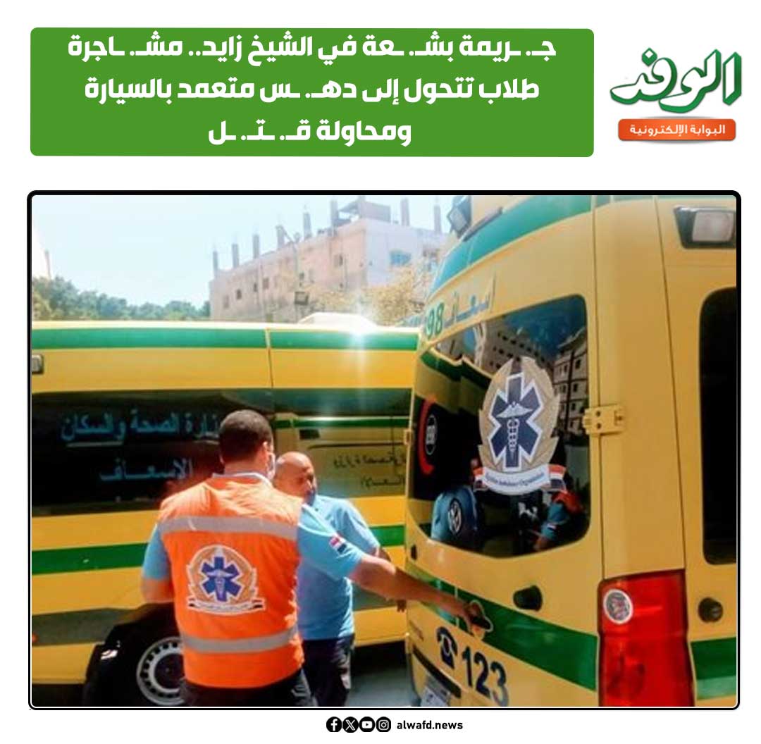 بوابة الوفد| ج. ريمة بش. عة في الشيخ زايد.. مش. اجرة طلاب تتحول إلى ده. س متعمد بالسيارة ومحاولة ق. ت. ل 