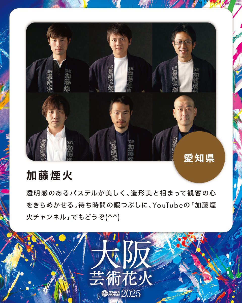 【花火師さんご紹介ー第2弾ー】 
・愛知県/加藤煙火
  
✨芸術花火シリーズには、国内トップレベルの技術を持つ花火師たちが参加しています📷

 チケットはプロフィールリンクの公式WEBから！ 
大阪芸術花火2025 
■日時 ｜2025年11月1日(土) /15:00開場/18:00花火打上予定 ※雨天決行・荒天の場合中止